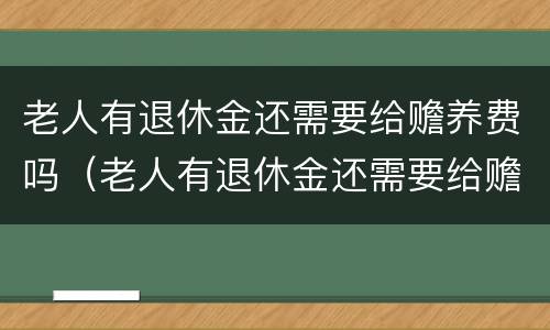 老人有退休金还需要给赡养费吗（老人有退休金还需要给赡养费吗）