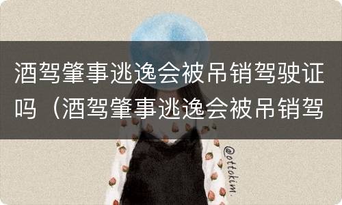 酒驾肇事逃逸会被吊销驾驶证吗（酒驾肇事逃逸会被吊销驾驶证吗多久）