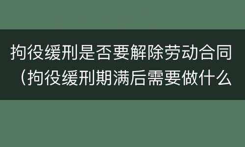 拘役缓刑是否要解除劳动合同（拘役缓刑期满后需要做什么?）
