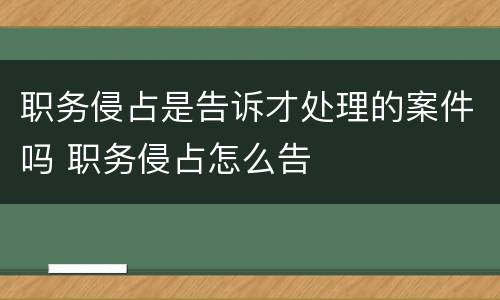 职务侵占是告诉才处理的案件吗 职务侵占怎么告