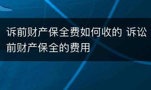 诉前财产保全费如何收的 诉讼前财产保全的费用