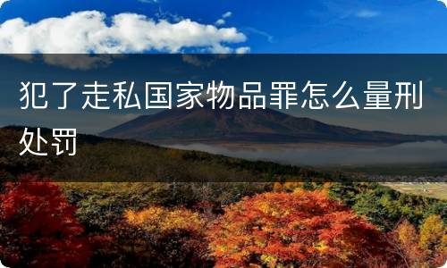 犯了走私国家物品罪怎么量刑处罚