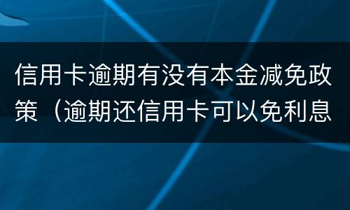 信用卡逾期有没有本金减免政策（逾期还信用卡可以免利息吗）