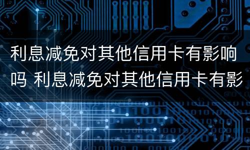利息减免对其他信用卡有影响吗 利息减免对其他信用卡有影响吗