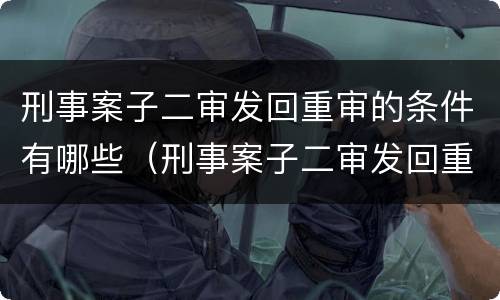 刑事案子二审发回重审的条件有哪些（刑事案子二审发回重审的条件有哪些呢）