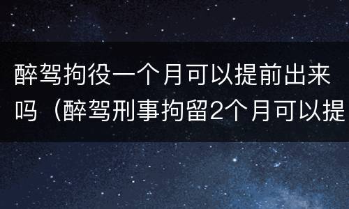 醉驾拘役一个月可以提前出来吗（醉驾刑事拘留2个月可以提前出来吗）