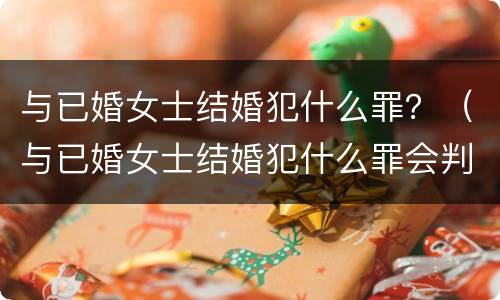 与已婚女士结婚犯什么罪？（与已婚女士结婚犯什么罪会判死刑）