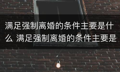 满足强制离婚的条件主要是什么 满足强制离婚的条件主要是什么问题