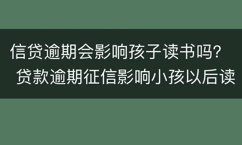 信贷逾期会影响孩子读书吗？ 贷款逾期征信影响小孩以后读书的后果