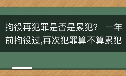 拘役再犯罪是否是累犯？ 一年前拘役过,再次犯罪算不算累犯