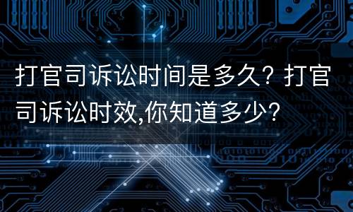 打官司诉讼时间是多久? 打官司诉讼时效,你知道多少?