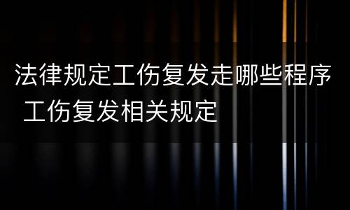 法律规定工伤复发走哪些程序 工伤复发相关规定