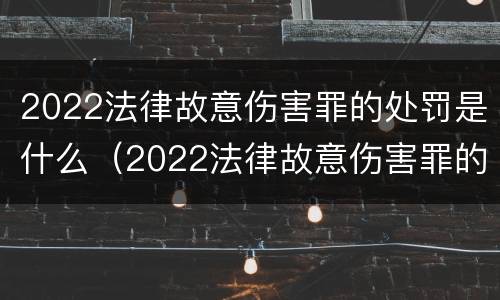 2022法律故意伤害罪的处罚是什么（2022法律故意伤害罪的处罚是什么意思）