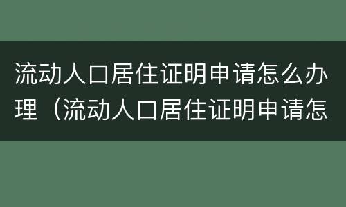 流动人口居住证明申请怎么办理（流动人口居住证明申请怎么办理的）