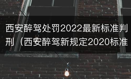 西安醉驾处罚2022最新标准判刑（西安醉驾新规定2020标准处罚）