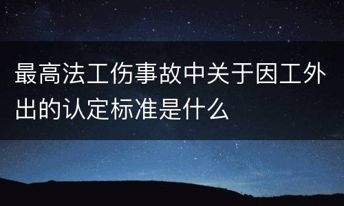 最高法工伤事故中关于因工外出的认定标准是什么