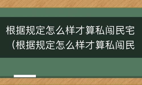 根据规定怎么样才算私闯民宅（根据规定怎么样才算私闯民宅呢）