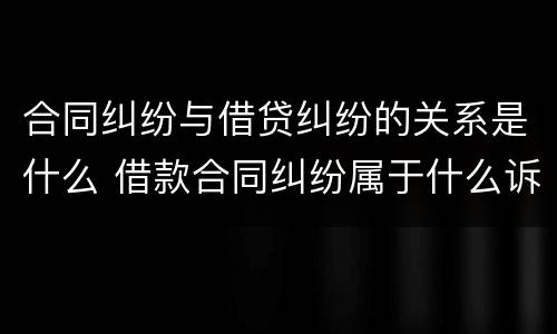 合同纠纷与借贷纠纷的关系是什么 借款合同纠纷属于什么诉讼