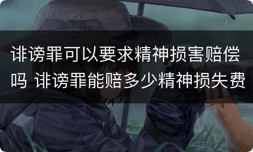 诽谤罪可以要求精神损害赔偿吗 诽谤罪能赔多少精神损失费