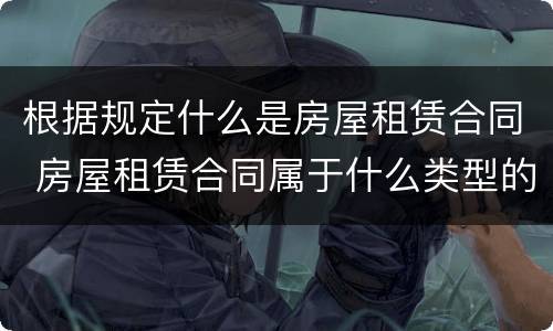 根据规定什么是房屋租赁合同 房屋租赁合同属于什么类型的合同