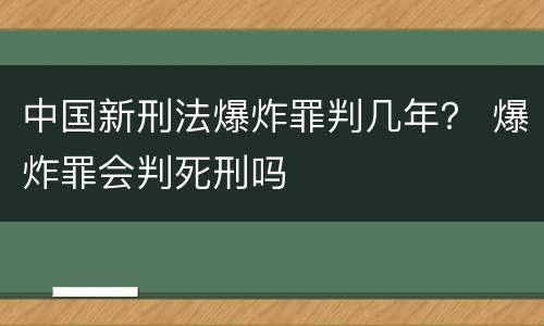 中国新刑法爆炸罪判几年？ 爆炸罪会判死刑吗