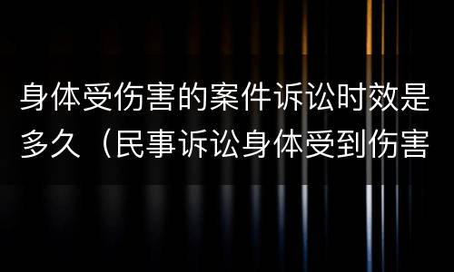 身体受伤害的案件诉讼时效是多久（民事诉讼身体受到伤害诉讼时效）