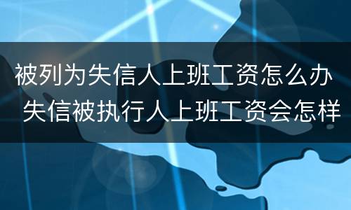 被列为失信人上班工资怎么办 失信被执行人上班工资会怎样