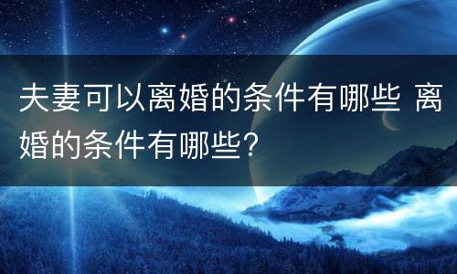 夫妻可以离婚的条件有哪些 离婚的条件有哪些?
