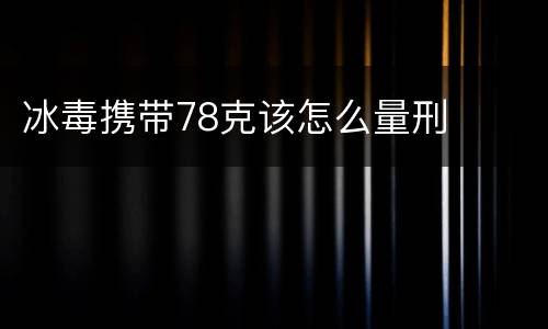 冰毒携带78克该怎么量刑