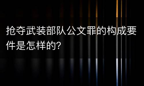抢夺武装部队公文罪的构成要件是怎样的？