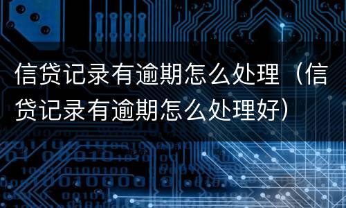 信贷记录有逾期怎么处理（信贷记录有逾期怎么处理好）