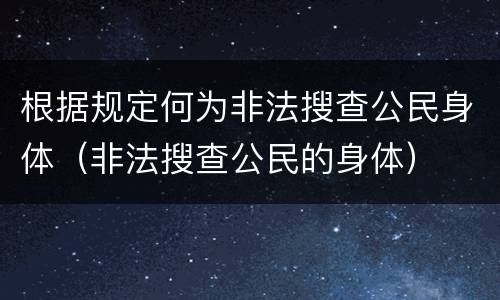 根据规定何为非法搜查公民身体（非法搜查公民的身体）