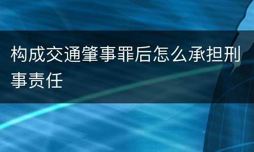 构成交通肇事罪后怎么承担刑事责任