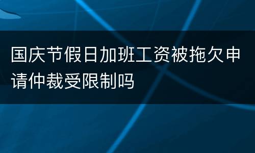 国庆节假日加班工资被拖欠申请仲裁受限制吗