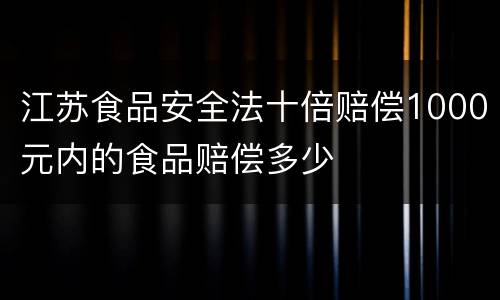 江苏食品安全法十倍赔偿1000元内的食品赔偿多少