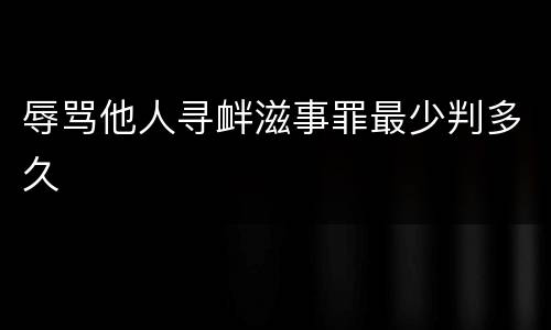 辱骂他人寻衅滋事罪最少判多久
