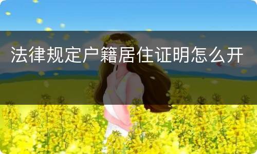 法律规定户籍居住证明怎么开