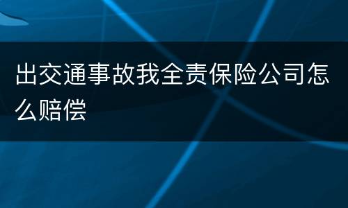 出交通事故我全责保险公司怎么赔偿
