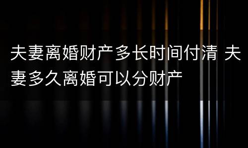 夫妻离婚财产多长时间付清 夫妻多久离婚可以分财产