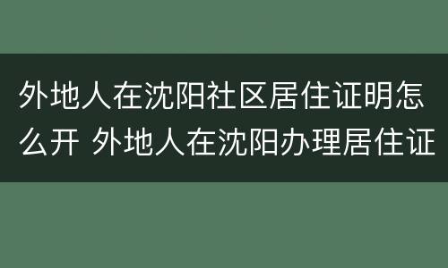 外地人在沈阳社区居住证明怎么开 外地人在沈阳办理居住证需要什么手续
