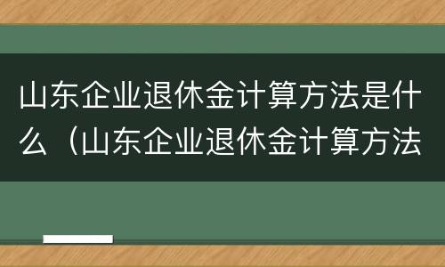 山东企业退休金计算方法是什么（山东企业退休金计算方法是什么样的）