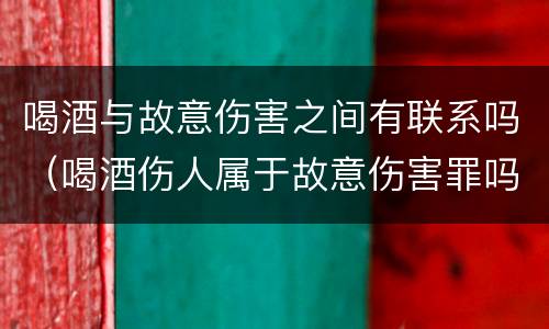 喝酒与故意伤害之间有联系吗（喝酒伤人属于故意伤害罪吗）