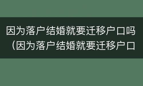 因为落户结婚就要迁移户口吗（因为落户结婚就要迁移户口吗北京）