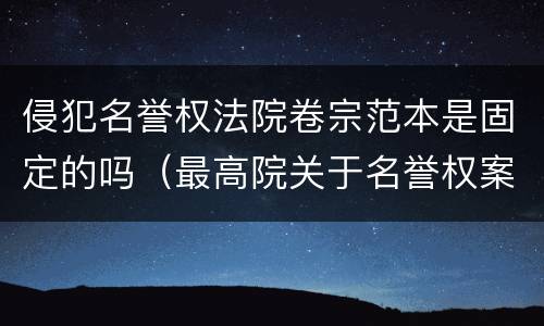 侵犯名誉权法院卷宗范本是固定的吗（最高院关于名誉权案件若干问题的解释）