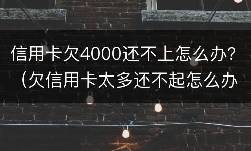 信用卡欠4000还不上怎么办？（欠信用卡太多还不起怎么办）
