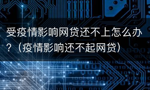 受疫情影响网贷还不上怎么办?（疫情影响还不起网贷）