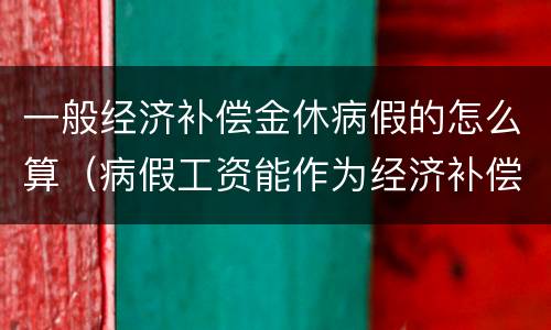 一般经济补偿金休病假的怎么算（病假工资能作为经济补偿金参数吗）