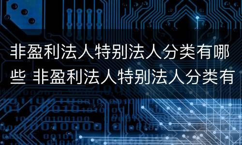 非盈利法人特别法人分类有哪些 非盈利法人特别法人分类有哪些
