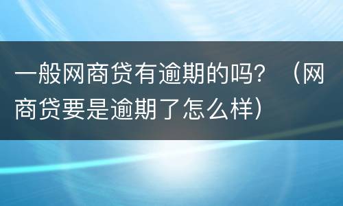 一般网商贷有逾期的吗？（网商贷要是逾期了怎么样）