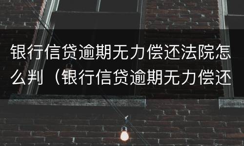 银行信贷逾期无力偿还法院怎么判（银行信贷逾期无力偿还法院怎么判定）